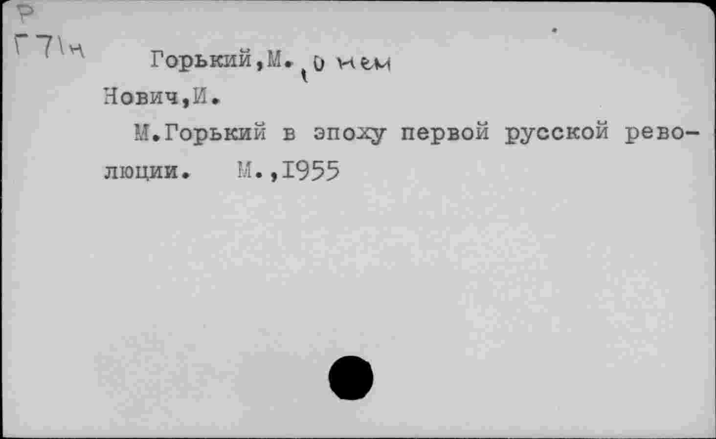 ﻿Горький, М» о и ьм Нович,И.
М.Горький в эпо^у первой русской рево люции. М.,1955